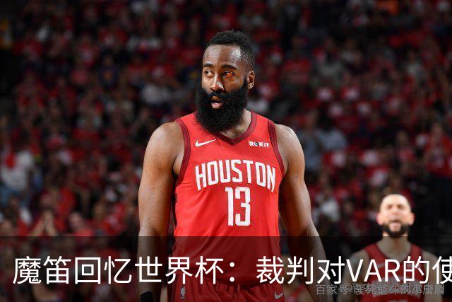 魔笛回忆世界杯：裁判对VAR的使用不当必须改变，该用的时候不用