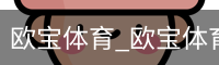 欧宝体育_欧宝体育 (中国)app下载官方网站